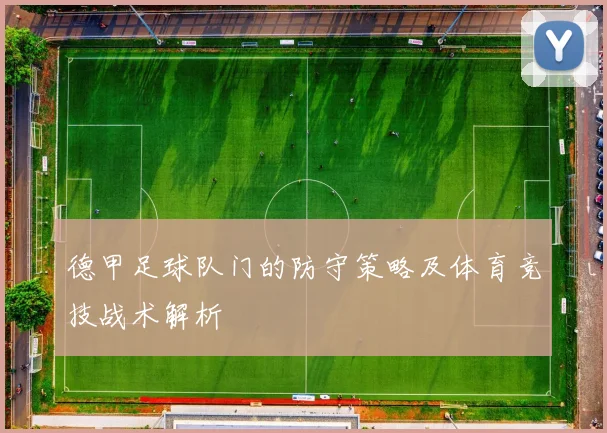 德甲足球队门的防守策略及体育竞技战术解析