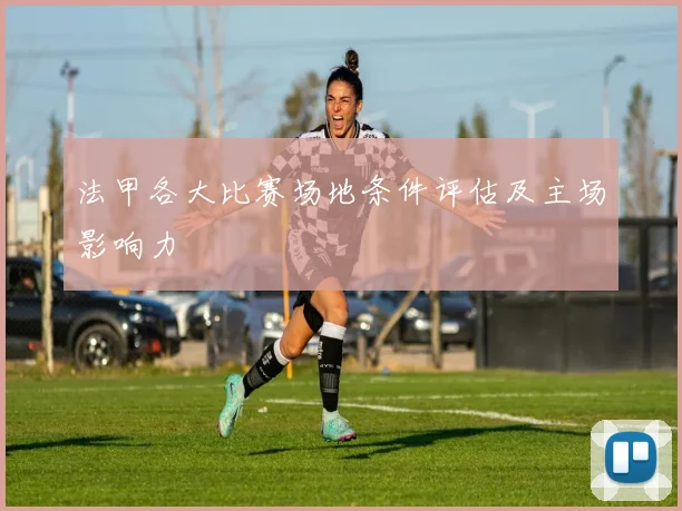 法甲各大比赛场地条件评估及主场影响力