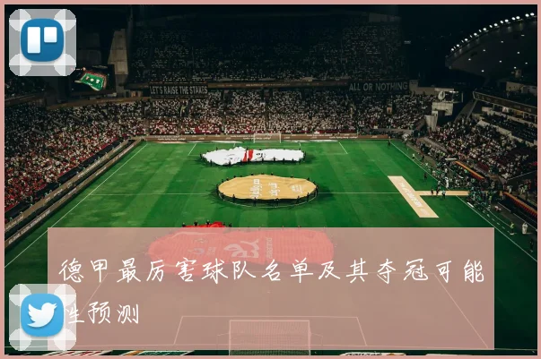 德甲最厉害球队名单及其夺冠可能性预测