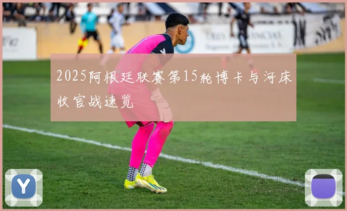 2025阿根廷联赛第15轮博卡与河床收官战速览