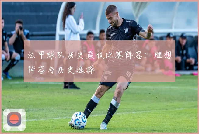 法甲球队历史最佳比赛阵容:理想阵容与历史选择